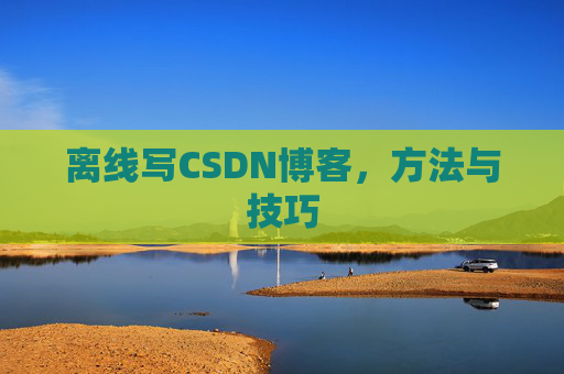 离线写CSDN博客,方法与技巧 离线写CSDN博客,方法与技巧